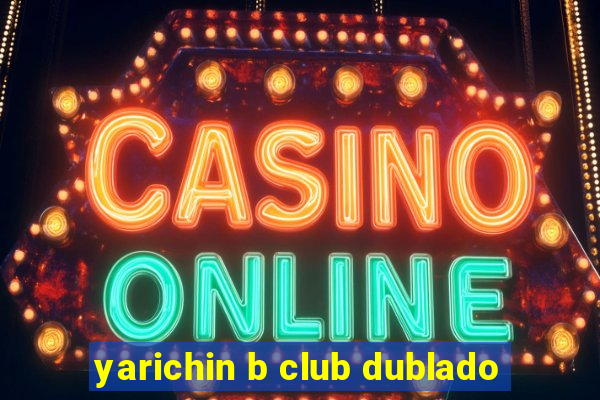 yarichin b club dublado